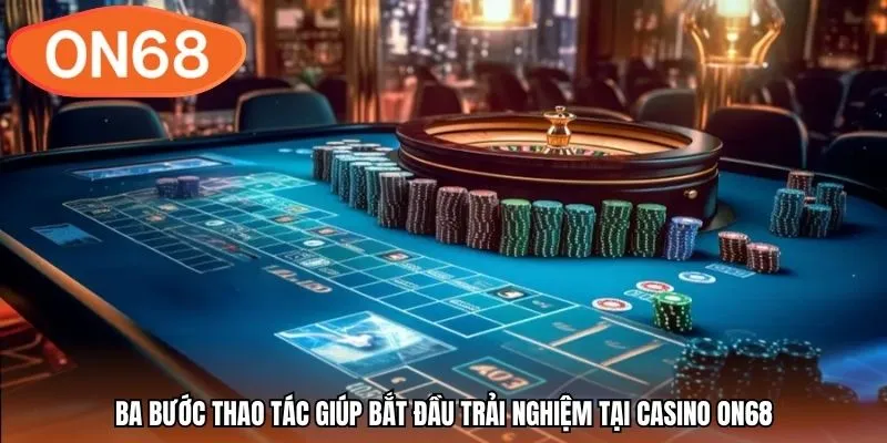 Ba bước thao tác giúp bắt đầu trải nghiệm tại casino ON68