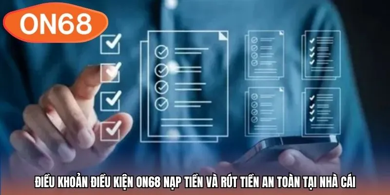 Điều khoản điều kiện ON68 nạp tiền và rút tiền an toàn tại nhà cái