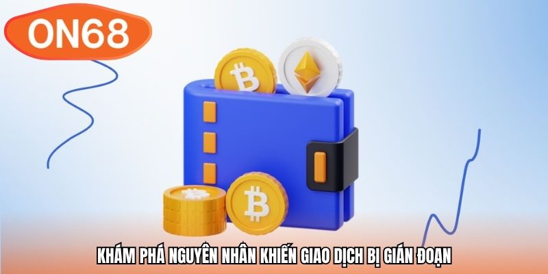 Khám phá nguyên nhân khiến giao dịch bị gián đoạn